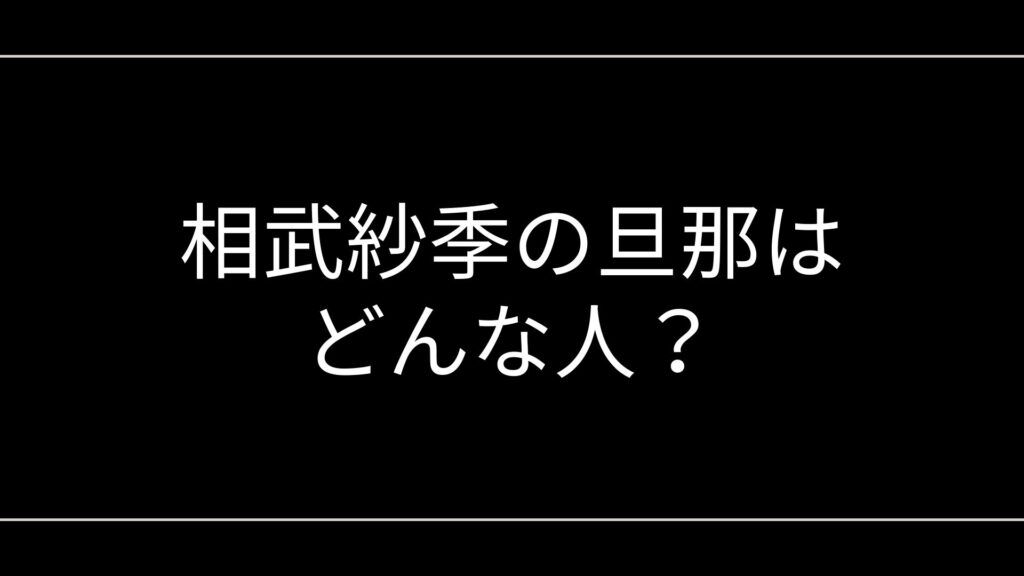 相武紗季の旦那はどんな人?結婚の馴れ初め・職業・家族構成と真相まとめ