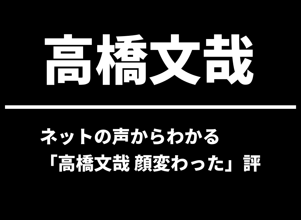 ネットの声からわかる「高橋文哉 顔変わった」評