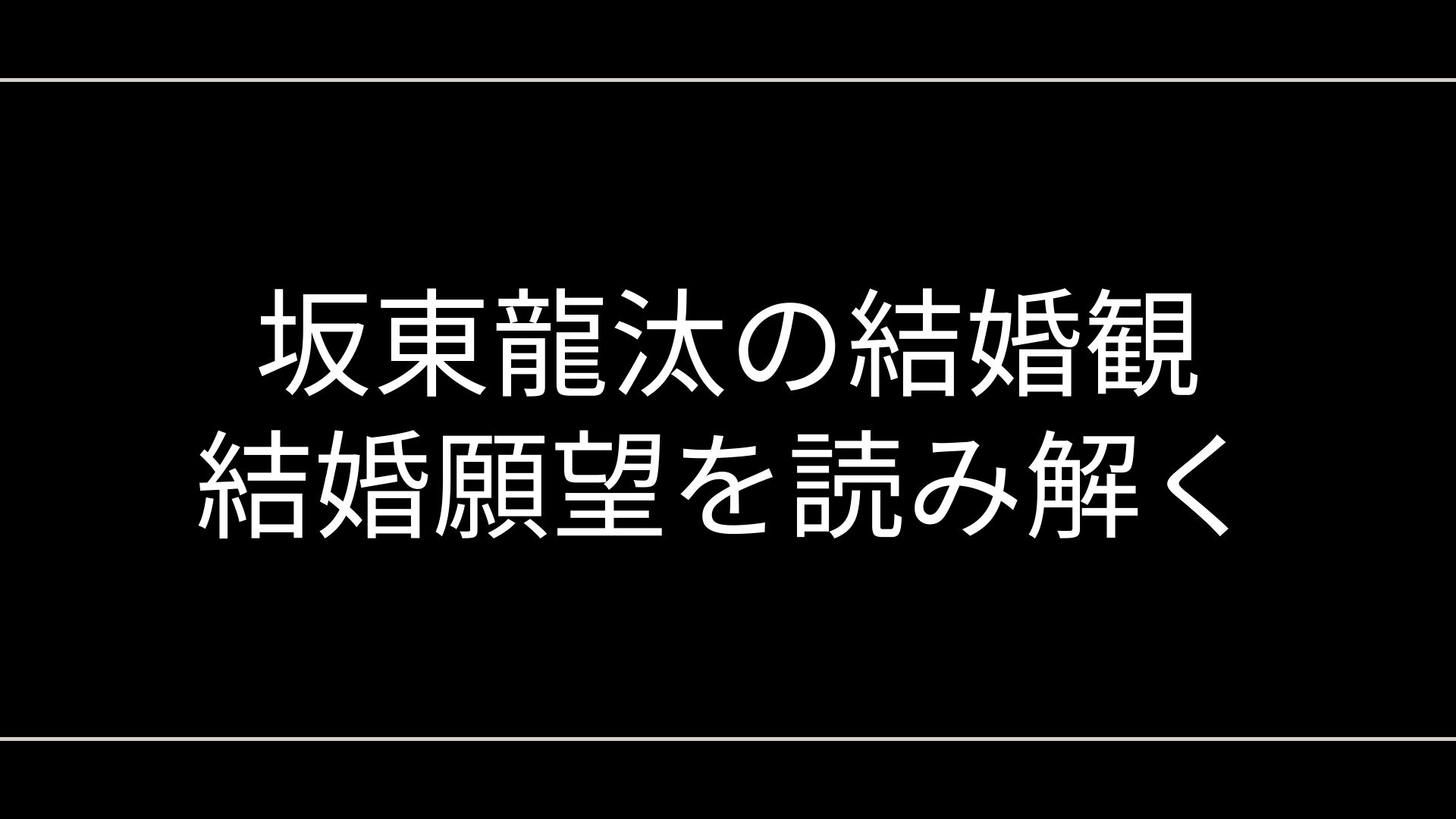 坂東龍汰の結婚観・結婚願望を読み解く