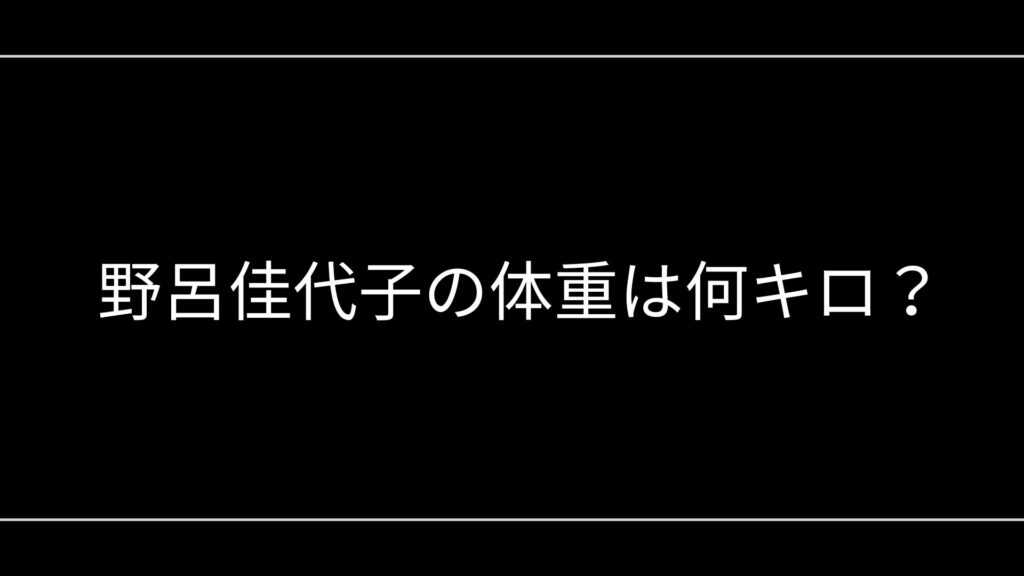 野呂佳代子の体重は何キロ?75キロ説や60キロ以上の真相を徹底解説