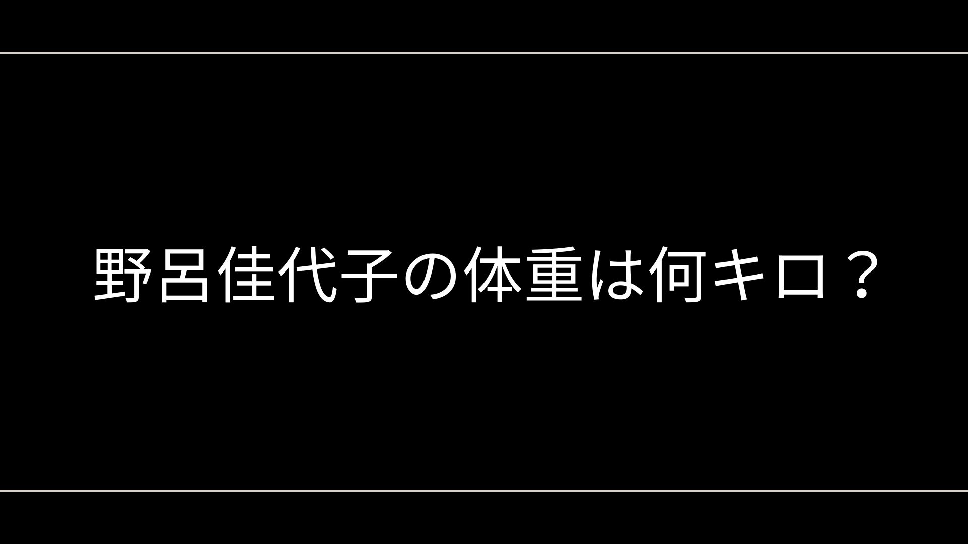 野呂佳代子の体重は何キロ？75キロ説や60キロ以上の真相を徹底解説